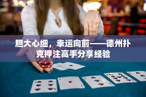 膽大心細，幸運向前——德州撲克押注高手分享經驗