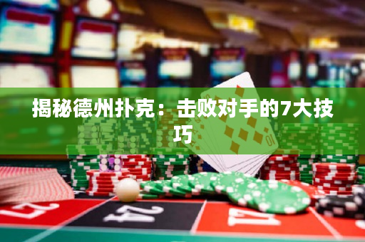 揭秘德州撲克：擊敗對手的7大技巧