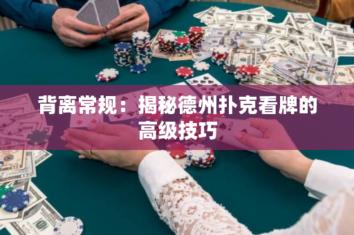 背離常規(guī)：揭秘德州撲克看牌的高級(jí)技巧