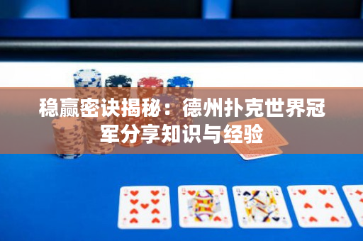 穩贏密訣揭秘：德州撲克世界冠軍分享知識與經驗