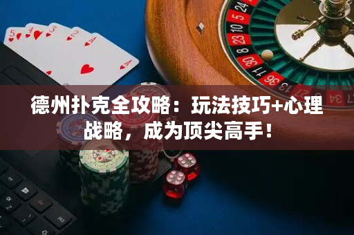 德州撲克全攻略：玩法技巧+心理戰(zhàn)略，成為頂尖高手！