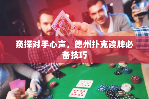 窺探對(duì)手心聲，德州撲克讀牌必備技巧