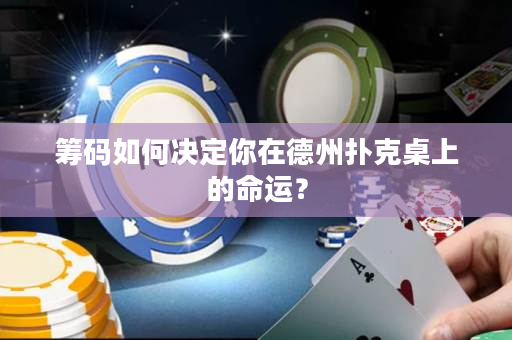 籌碼如何決定你在德州撲克桌上的命運？
