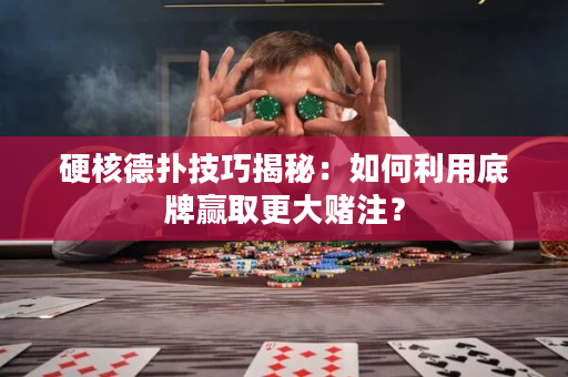 硬核德撲技巧揭秘：如何利用底牌贏取更大賭注？