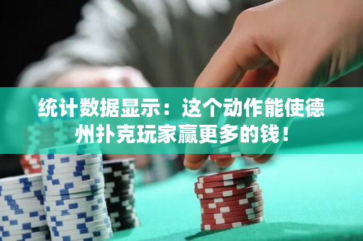 統(tǒng)計數(shù)據(jù)顯示：這個動作能使德州撲克玩家贏更多的錢！