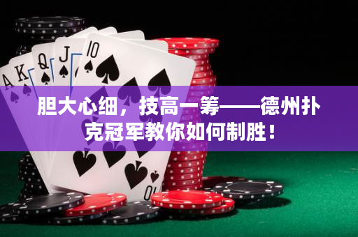 膽大心細，技高一籌——德州撲克冠軍教你如何制勝！