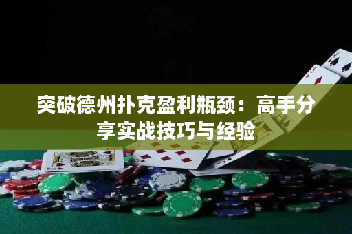 突破德州撲克盈利瓶頸：高手分享實(shí)戰(zhàn)技巧與經(jīng)驗(yàn)