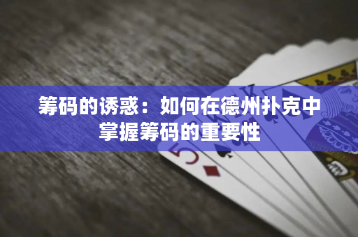 籌碼的誘惑：如何在德州撲克中掌握籌碼的重要性