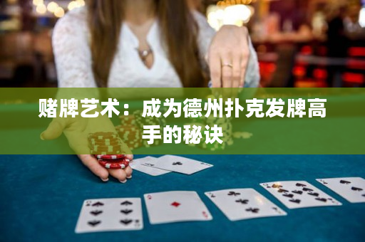 賭牌藝術：成為德州撲克發牌高手的秘訣