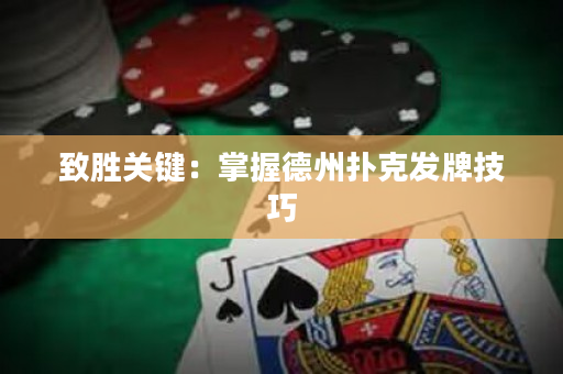 致勝關鍵：掌握德州撲克發牌技巧