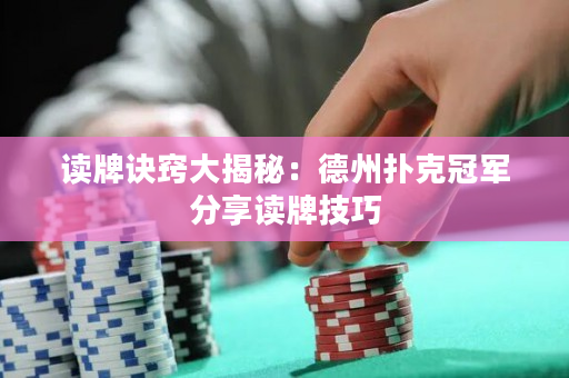 讀牌訣竅大揭秘：德州撲克冠軍分享讀牌技巧