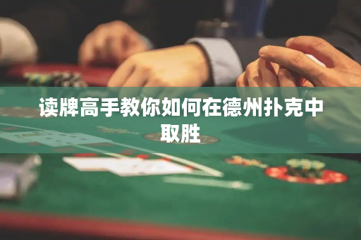 讀牌高手教你如何在德州撲克中取勝