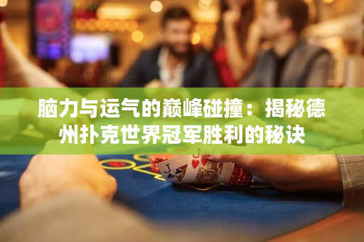 腦力與運(yùn)氣的巔峰碰撞：揭秘德州撲克世界冠軍勝利的秘訣