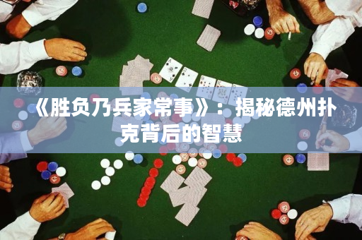 《勝負(fù)乃兵家常事》：揭秘德州撲克背后的智慧