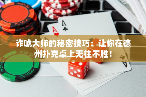 詐唬大師的秘密技巧：讓你在德州撲克桌上無往不勝！