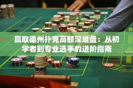 贏取德州撲克高額深堆盤：從初學者到專業選手的進階指南