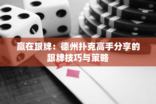 贏在跟牌：德州撲克高手分享的跟牌技巧與策略