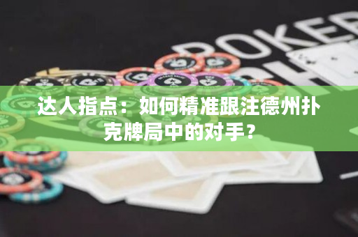 達人指點：如何精準跟注德州撲克牌局中的對手？