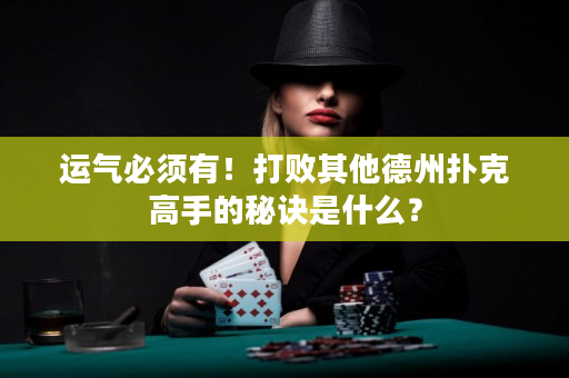 運氣必須有！打敗其他德州撲克高手的秘訣是什么？