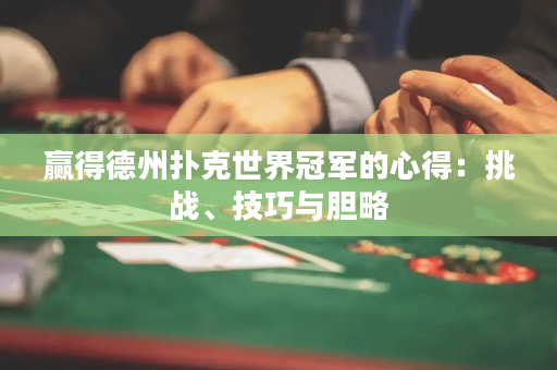 贏得德州撲克世界冠軍的心得：挑戰(zhàn)、技巧與膽略