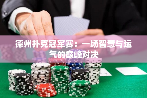 德州撲克冠軍賽：一場智慧與運(yùn)氣的巔峰對決