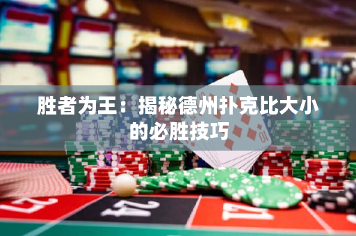 勝者為王：揭秘德州撲克比大小的必勝技巧