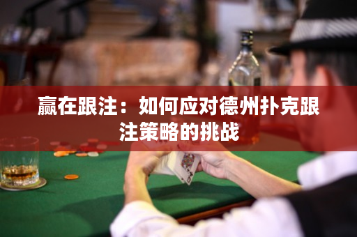 贏在跟注：如何應(yīng)對(duì)德州撲克跟注策略的挑戰(zhàn)