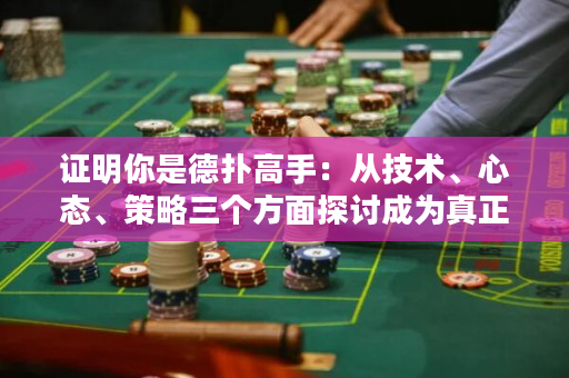 證明你是德撲高手：從技術、心態、策略三個方面探討成為真正意義上的德州撲克高手的要素