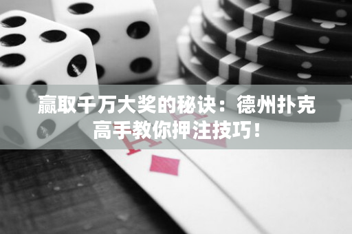贏取千萬大獎的秘訣：德州撲克高手教你押注技巧！