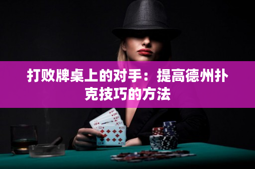 打敗牌桌上的對手：提高德州撲克技巧的方法