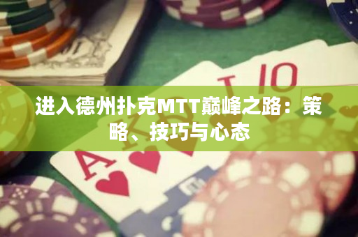 進入德州撲克MTT巔峰之路：策略、技巧與心態