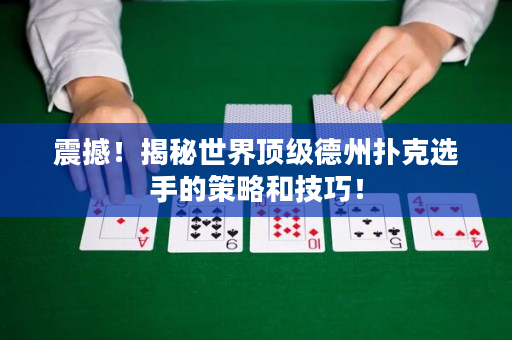 震撼！揭秘世界頂級德州撲克選手的策略和技巧！