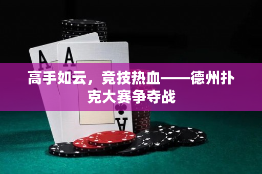 高手如云，競技熱血——德州撲克大賽爭奪戰