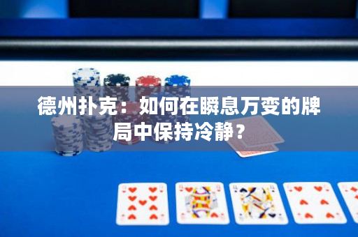 德州撲克：如何在瞬息萬變的牌局中保持冷靜？