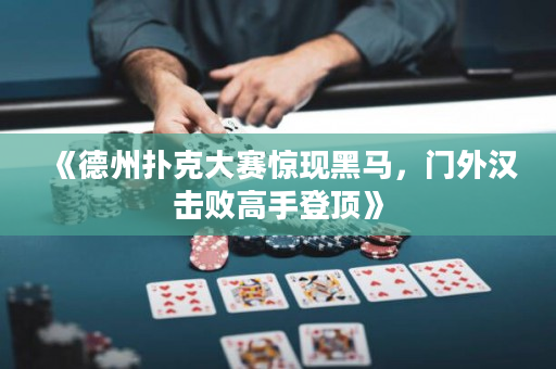 《德州撲克大賽驚現黑馬，門外漢擊敗高手登頂》