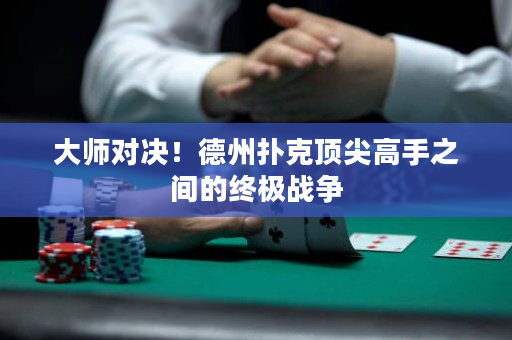 大師對決！德州撲克頂尖高手之間的終極戰爭