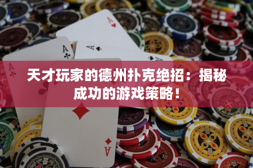 天才玩家的德州撲克絕招：揭秘成功的游戲策略！