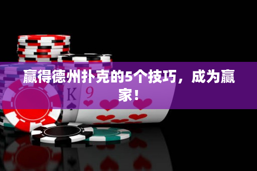 贏得德州撲克的5個技巧，成為贏家！