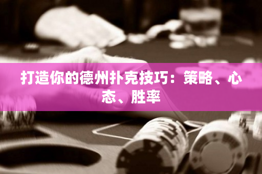 打造你的德州撲克技巧：策略、心態、勝率