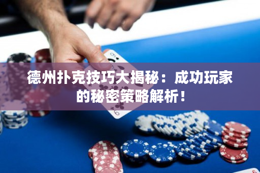 德州撲克技巧大揭秘：成功玩家的秘密策略解析！