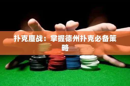 撲克鏖戰：掌握德州撲克必備策略
