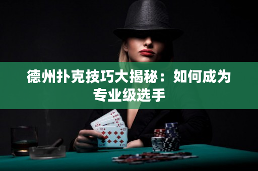 德州撲克技巧大揭秘：如何成為專業級選手
