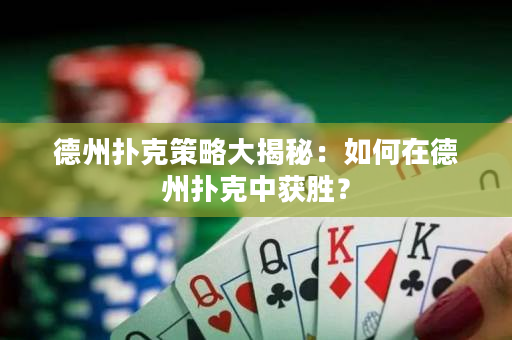 德州撲克策略大揭秘：如何在德州撲克中獲勝？