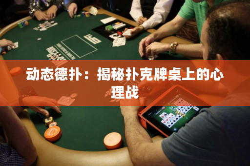 動態德撲：揭秘撲克牌桌上的心理戰
