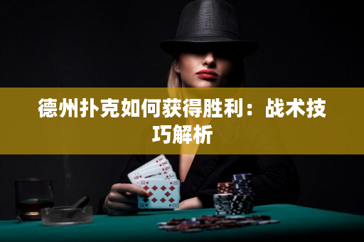 德州撲克如何獲得勝利：戰術技巧解析