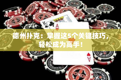 德州撲克：掌握這5個關鍵技巧，輕松成為高手！