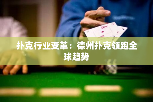 撲克行業變革：德州撲克領跑全球趨勢