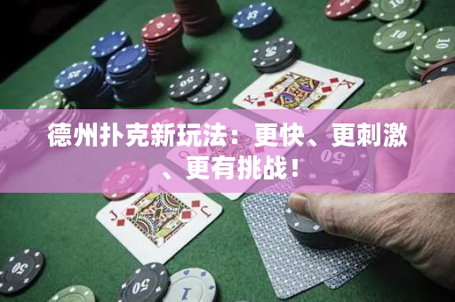 德州撲克新玩法：更快、更刺激、更有挑戰(zhàn)！