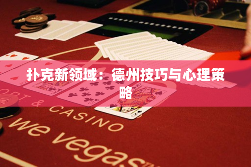 撲克新領域：德州技巧與心理策略