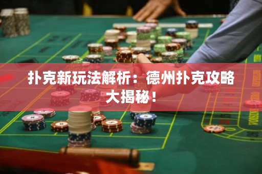撲克新玩法解析：德州撲克攻略大揭秘！